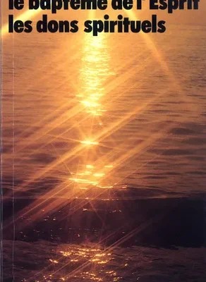 La Nouvelle Naissance, le Baptême de l'Esprit, les Dons Spirituels